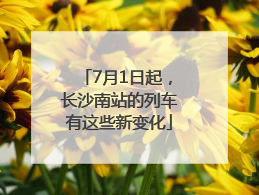 7月1日起，长沙南站的列车有这些新变化