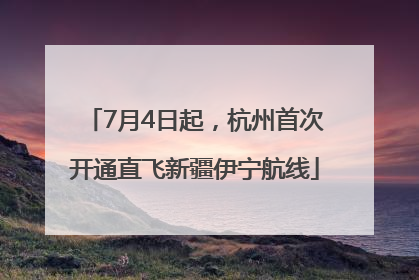 7月4日起，杭州首次开通直飞新疆伊宁航线