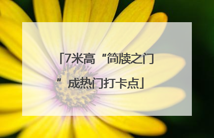 7米高“简牍之门”成热门打卡点