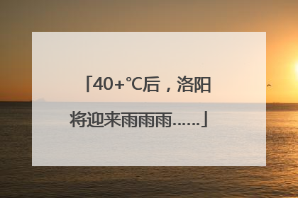 40+℃后，洛阳将迎来雨雨雨……