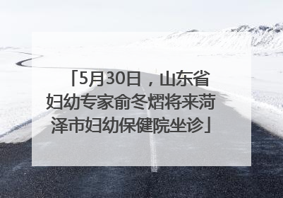 5月30日，山东省妇幼专家俞冬熠将来菏泽市妇幼保健院坐诊