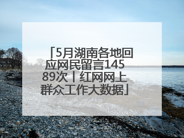 5月湖南各地回应网民留言14589次丨红网网上群众工作大数据