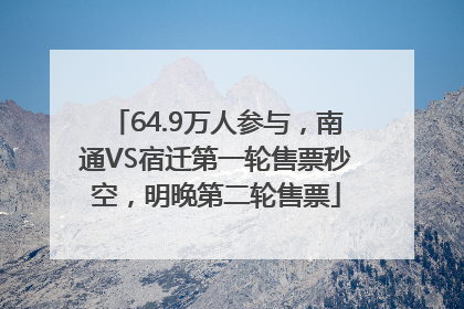 64.9万人参与，南通VS宿迁第一轮售票秒空，明晚第二轮售票
