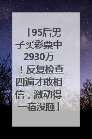 95后男子买彩票中2930万！反复检查四遍才敢相信，激动得一宿没睡