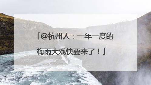 @杭州人：一年一度的梅雨大戏快要来了！