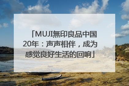 MUJI無印良品中国20年：声声相伴，成为感觉良好生活的回响